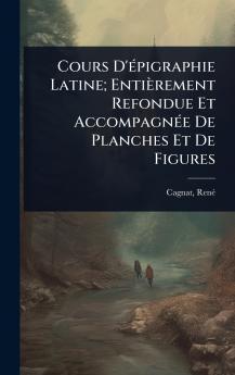Cours D'Ã(c)pigraphie Latine; Entièrement Refondue Et AccompagnÃ(c)e De Planches Et De Figures