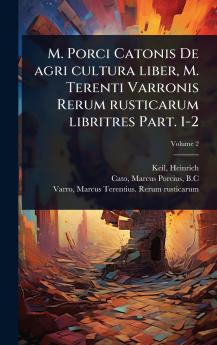 M. Porci Catonis De agri cultura liber M. Terenti Varronis Rerum rusticarum libritres Part. 1-2