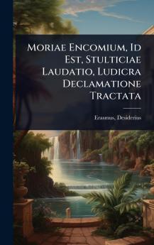 Moriae Encomium Id Est Stulticiae Laudatio Ludicra Declamatione Tractata