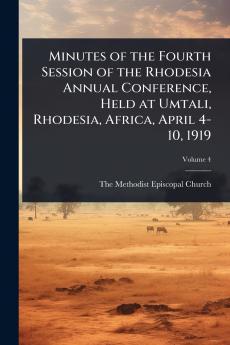 Minutes of the Fourth Session of the Rhodesia Annual Conference Held at Umtali Rhodesia Africa April 4-10 1919