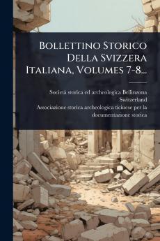 Bollettino Storico Della Svizzera Italiana Volumes 7-8...