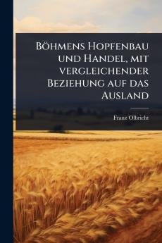 Böhmens Hopfenbau und Handel mit vergleichender Beziehung auf das Ausland