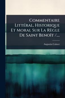 Commentaire LittÃ(c)ral Historique Et Moral Sur La Règle De Saint BenoÃ(R)t /....