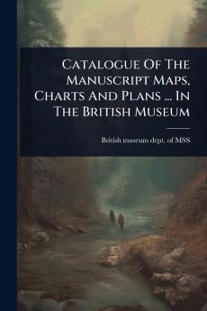 Catalogue Of The Manuscript Maps Charts And Plans ... In The British Museum