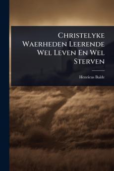 Christelyke Waerheden Leerende Wel Leven En Wel Sterven