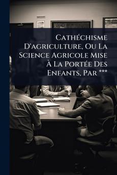 CathÃ(c)chisme D'agriculture Ou La Science Agricole Mise Ã&#128; La PortÃ(c)e Des Enfants Par ***
