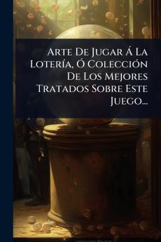 Arte De Jugar Ã La LoterÃ-a Ã ColecciÃ3n De Los Mejores Tratados Sobre Este Juego...