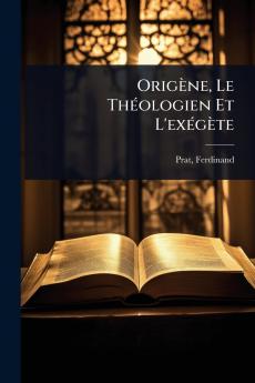 Origène Le ThÃ(c)ologien Et L'exÃ(c)gète