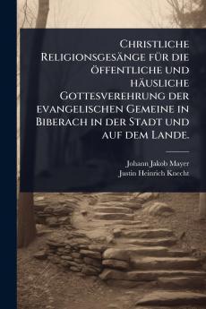 Christliche Religionsgesänge fÃ1/4r die öffentliche und häusliche Gottesverehrung der evangelischen Gemeine in Biberach in der Stadt und auf dem Lande.