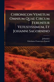 Chronicon Venetum Omnium Quae Circum Feruntur Vetustissimum Et Johanni Sagornino