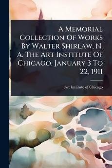 Memorial Collection Of Works By Walter Shirlaw N. A. The Art Institute Of Chicago January 3 To 22 1911