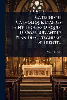 CatÃ(c)chisme Catholique D'après Saint Thomas D'aquin DisposÃ(c) Suivant Le Plan Du CatÃ(c)chisme De Trente...