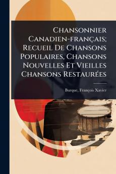 Chansonnier Canadien-français; Recueil De Chansons Populaires Chansons Nouvelles Et Vieilles Chansons RestaurÃ(c)es