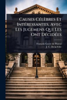 Causes CÃ(c)lèbres Et IntÃ(c)ressantes Avec Les Jugemens Qui Les Ont DÃ(c)cidÃ(c)es