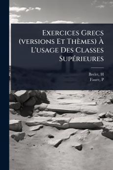 Exercices Grecs (versions Et Thèmes) Ã L'usage Des Classes SupÃ(c)rieures