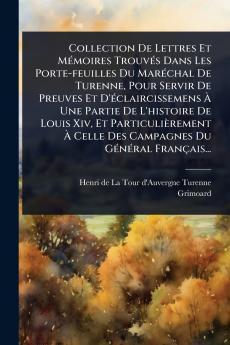 Collection De Lettres Et MÃ(c)moires TrouvÃ(c)s Dans Les Porte-feuilles Du MarÃ(c)chal De Turenne Pour Servir De Preuves Et D'Ã(c)claircissemens Ã&#128; Une Partie De L'histoire De Louis Xiv Et Particulièrement Ã&#128; Celle Des Campagnes Du GÃ(c)nÃ(c)ra