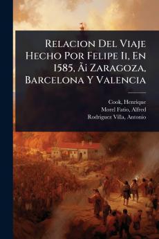 Relacion Del Viaje Hecho Por Felipe Ii En 1585 Ã&#131;Â¡ Zaragoza Barcelona Y Valencia