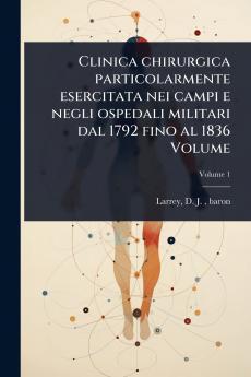 Clinica chirurgica particolarmente esercitata nei campi e negli ospedali militari dal 1792 fino al 1836 Volume