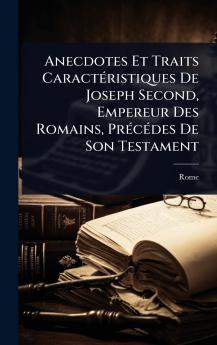Anecdotes Et Traits CaractÃ(c)ristiques De Joseph Second Empereur Des Romains PrÃ(c)cÃ(c)des De Son Testament