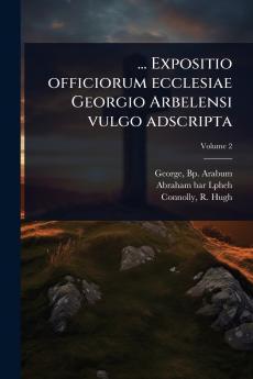 ... Expositio officiorum ecclesiae Georgio Arbelensi vulgo adscripta