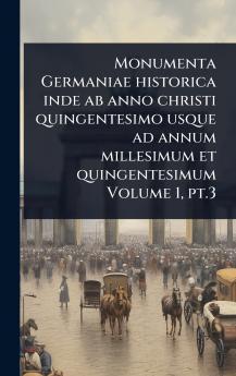 Monumenta Germaniae historica inde ab anno christi quingentesimo usque ad annum millesimum et quingentesimum Volume 1 pt.3