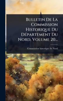 Bulletin De La Commission Historique Du DÃ(c)partement Du Nord Volume 20...