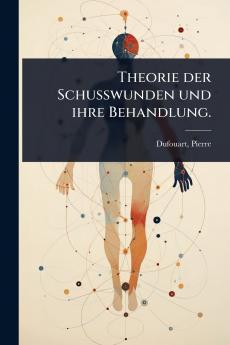 Theorie der Schusswunden und ihre Behandlung.