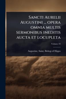 Sancti Aurelii Augustini ... opera omnia multis sermonibus ineditis aucta et locupleta