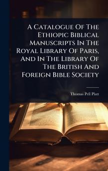 Catalogue Of The Ethiopic Biblical Manuscripts In The Royal Library Of Paris And In The Library Of The British And Foreign Bible Society