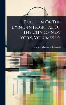 Bulletin Of The Lying-in Hospital Of The City Of New York Volumes 1-3