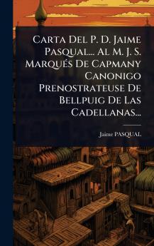 Carta Del P. D. Jaime Pasqual... Al M. J. S. MarquÃ(c)s De Capmany Canonigo Prenostrateuse De Bellpuig De Las Cadellanas...