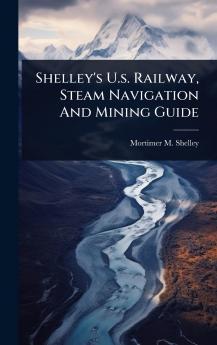Shelley's U.s. Railway Steam Navigation And Mining Guide
