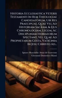 Historia Ecclesiastica Veteris Testamenti In Rem Theologiae Candidatorum Ubi Res Praecipuae Quae Vel Ad Historiam Sacram & Ejus Chronologiam Legem Ac Disciplinam Hebraeorum Spectant Vel Quae Ad Prophetarum Gesta Vaticinia In Jesu Christo Ad...