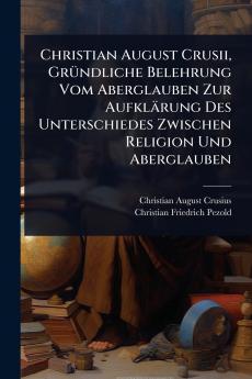Christian August Crusii GrÃ1/4ndliche Belehrung Vom Aberglauben Zur Aufklärung Des Unterschiedes Zwischen Religion Und Aberglauben