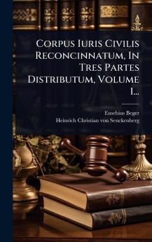 Corpus Iuris Civilis Reconcinnatum In Tres Partes Distributum Volume 1...