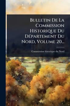 Bulletin De La Commission Historique Du DÃ(c)partement Du Nord Volume 20...