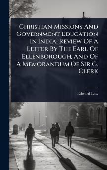 Christian Missions And Government Education In India Review Of A Letter By The Earl Of Ellenborough And Of A Memorandum Of Sir G. Clerk