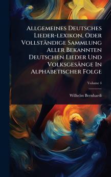 Allgemeines Deutsches Lieder-lexikon Oder Vollständige Sammlung Aller Bekannten Deutschen Lieder Und Volksgesänge In Alphabetischer Folge