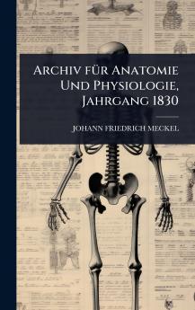 Archiv fÃ1/4r Anatomie Und Physiologie Jahrgang 1830