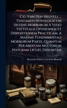 C.g. Van Den Heuvell ... Tentamen Nosologicum Sistens Morborum A Vitio Vis Vitalis Divisionem Et Dispositionem Practicam A Maxime Fundamentali Morborum Parte Quantum Per Abditam Multorum Naturam Licuit Desumtam
