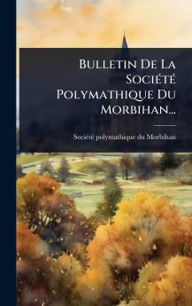 Bulletin De La SociÃ(c)tÃ(c) Polymathique Du Morbihan...