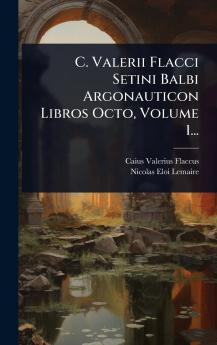C. Valerii Flacci Setini Balbi Argonauticon Libros Octo Volume 1...