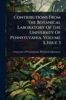 Contributions From The Botanical Laboratory Of The University Of Pennsylvania Volume 3 Issue 3