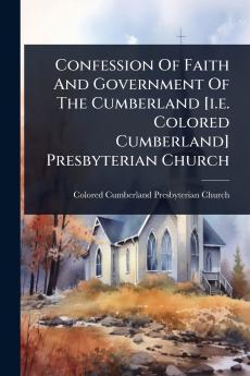 Confession Of Faith And Government Of The Cumberland [i.e. Colored Cumberland] Presbyterian Church