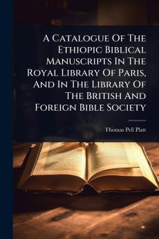 Catalogue Of The Ethiopic Biblical Manuscripts In The Royal Library Of Paris And In The Library Of The British And Foreign Bible Society