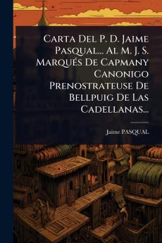 Carta Del P. D. Jaime Pasqual... Al M. J. S. MarquÃ(c)s De Capmany Canonigo Prenostrateuse De Bellpuig De Las Cadellanas...
