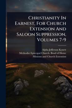 Christianity In Earnest For Church Extension And Saloon Suppression Volumes 7-9