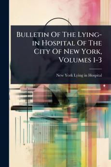 Bulletin Of The Lying-in Hospital Of The City Of New York Volumes 1-3