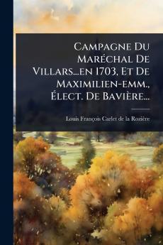 Campagne Du MarÃ(c)chal De Villars...en 1703 Et De Maximilien-emm. Ãlect. De Bavière...