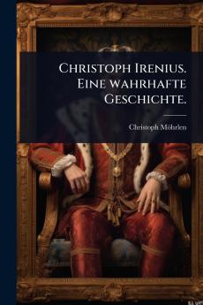 Christoph Irenius. Eine wahrhafte Geschichte.